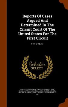 portada Reports Of Cases Argued And Determined In The Circuit Court Of The United States For The First Circuit: (1812-1875) (in English)