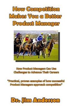 portada How Competition Makes You A Better Product Manager: How Product Managers Can Use Challenges To Advance Their Careers (en Inglés)