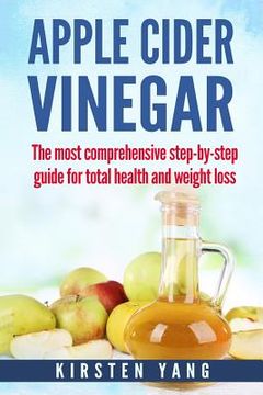 portada Apple Cider Vinegar: The Most Comprehensive Step by Step Guide for Total Health and Weight Loss (Healthy Recipes, Lose Weight, Beauty Benef (en Inglés)