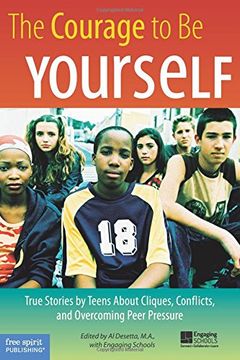 the courage to be yourself,true stories by teens about cliques, conflicts, and overcoming peer pressure