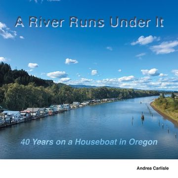 portada A River Runs Under It: 40 Years on a Houseboat in Oregon (en Inglés)