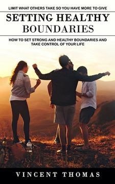 portada Setting Healthy Boundaries: Limit What Others Take So You Have More to Give (How to Set Strong and Healthy Boundaries and Take Control of Your Lif (en Inglés)