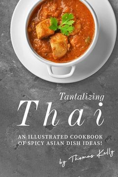 portada Tantalizing Thai: An Illustrated Cookbook of Spicy Asian Dish Ideas! (en Inglés)