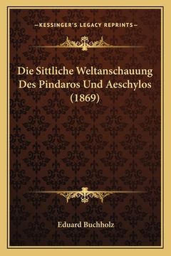 portada Die Sittliche Weltanschauung Des Pindaros Und Aeschylos (1869) (en Alemán)