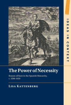 portada The Power of Necessity: Reason of State in the Spanish Monarchy, c. 1590–1650 (Ideas in Context, Series Number 144) (in English)