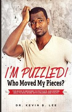 portada I'M PUZZLED! Who Moved My Pieces?: This Book is Designed to Motivate and Inspire Adults Who Work with Children and Youth (en Inglés)