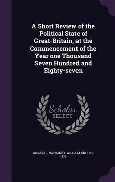 portada A Short Review of the Political State of Great-Britain, at the Commencement of the Year one Thousand Seven Hundred and Eighty-seven