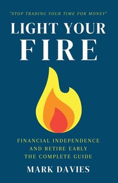 portada Light Your Fire: Financial Independence and Retire Early - The Complete Guide (en Inglés)