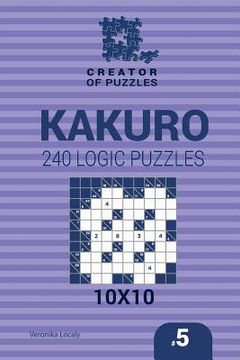 portada Creator of puzzles - Kakuro 240 Logic Puzzles 10x10 (Volume 5) (en Inglés)