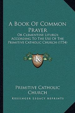 portada a book of common prayer: or clementine liturgy, according to the use of the primitive catholic church (1734) (en Inglés)