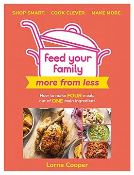 portada Feed Your Family: More from Less - Shop Smart. Cook Clever. Make More.: How to Make Four Meals Out of One Main Ingredient. (in English)