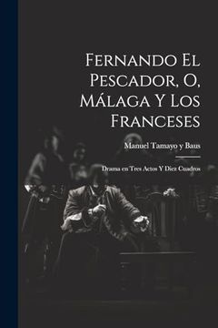 portada Fernando el Pescador, o, Málaga y los Franceses: Drama en Tres Actos y Diez Cuadros (in Spanish)