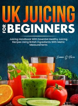 portada UK Juicing For Beginners: Juicing Handbook With Essential Healthy Juicing Recipes Using British Ingredients With Metric Measurements (en Inglés)