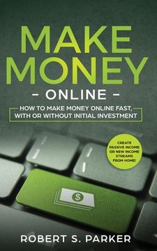 portada Make Money Online: How to Make Money Online Fast, With or Without Initial Investment. Create Passive Income or New Income Streams from Ho