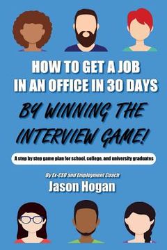 portada How to Get a Job in an Office in 30 Days by Winning the Interview Game: A Step by Step Game Plan for School, College, and University Graduates (en Inglés)