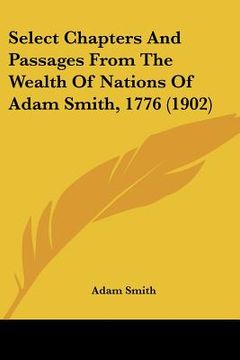 portada select chapters and passages from the wealth of nations of adam smith, 1776 (1902)