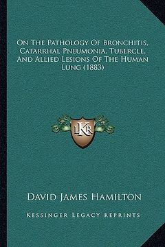 portada on the pathology of bronchitis, catarrhal pneumonia, tubercle, and allied lesions of the human lung (1883) (in English)