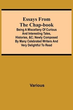 portada Essays from the Chap-Book; Being a Miscellany of Curious and interesting Tales, Histories, &c; newly composed by Many Celebrated Writers and very deli (in English)