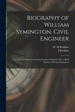 portada Biography of William Symington, Civil Engineer; Inventor of Steam Locomotion by sea and Land. Also, a Brief History of Steam Navigation (en Inglés)