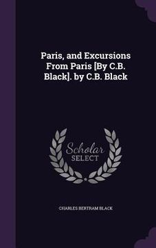 portada Paris, and Excursions From Paris [By C.B. Black]. by C.B. Black (en Inglés)