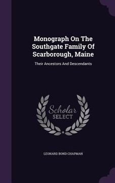 portada Monograph On The Southgate Family Of Scarborough, Maine: Their Ancestors And Descendants (in English)