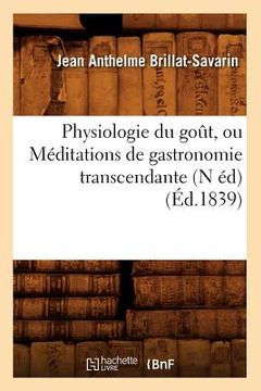 portada Physiologie Du Goût, Ou Méditations de Gastronomie Transcendante (N Éd) (Éd.1839) (en Francés)