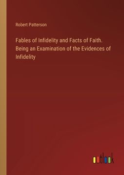 portada Fables of Infidelity and Facts of Faith. Being an Examination of the Evidences of Infidelity (en Inglés)