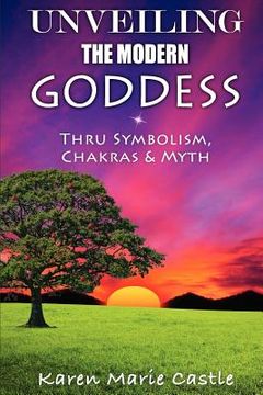 portada unveiling the modern goddess: thru symbolism, chakras & myth