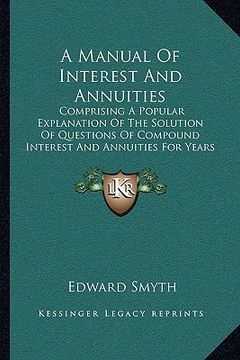 portada a manual of interest and annuities: comprising a popular explanation of the solution of questions of compound interest and annuities for years (1860 (en Inglés)