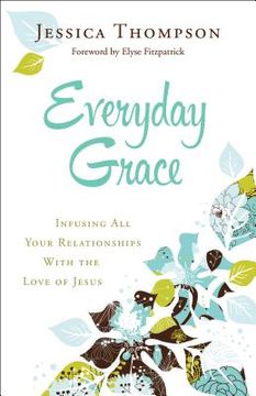 Everyday Grace: Infusing all Your Relationships With the Love of Jesus de Jessica Thompson(Bethany House Publ) (en Inglés)