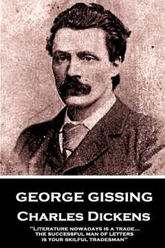 portada George Gissing - Charles Dickens: "Literature nowadays is a trade... the successful man of letters is your skilful tradesman" (en Inglés)
