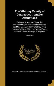 portada The Whitney Family of Connecticut, and Its Affiliations: Being an Attempt to Trace the Descendants, as Well in the Female as the Male Lines, of Henry (in English)