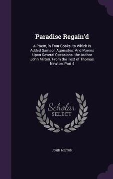 portada Paradise Regain'd: A Poem, in Four Books. to Which Is Added Samson Agonistes: And Poems Upon Several Occasions. the Author John Milton. F