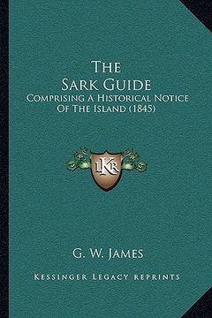 portada the sark guide the sark guide: comprising a historical notice of the island (1845) (en Inglés)