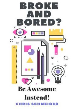 portada Broke and Bored? Be Awsome Instead!: Fun things to do that cost little to no money. (en Inglés)