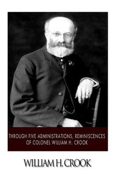 portada Through Five Administrations, Reminiscences of Colonel William H. Crook (en Inglés)
