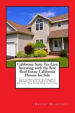 portada California State Tax Lien Investing with the Best Real Estate California Houses for Sale: Tax Liens: Find & Finance Homes in California Real Estate Ta (in English)
