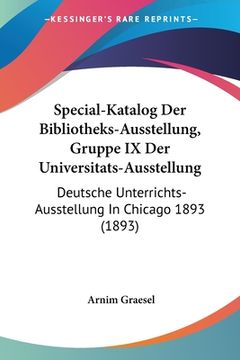 portada Special-Katalog Der Bibliotheks-Ausstellung, Gruppe IX Der Universitats-Ausstellung: Deutsche Unterrichts-Ausstellung In Chicago 1893 (1893) (in German)