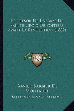 portada Le Tresor De L'Abbaye De Sainte-Croix De Poitiers Avant La Revolution (1882) (en Francés)
