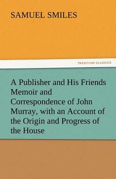 portada a publisher and his friends memoir and correspondence of john murray, with an account of the origin and progress of the house (en Inglés)