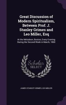 portada Great Discussion of Modern Spiritualism, Between Prof. J. Stanley Grimes and Leo Miller, Esq: At the Melodeon, Boston, Every Evening During the Second