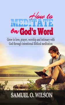 portada How to meditate on God's Word: Grow in love, prayer, worship and intimacy with God through intentional Biblical Meditation (en Inglés)