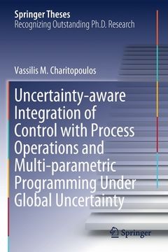 portada Uncertainty-Aware Integration of Control with Process Operations and Multi-Parametric Programming Under Global Uncertainty (en Inglés)