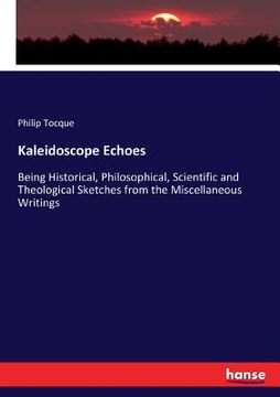 portada Kaleidoscope Echoes: Being Historical, Philosophical, Scientific and Theological Sketches from the Miscellaneous Writings (en Inglés)