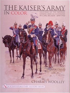 portada The Kaiser's Army in Color: Uniforms of the Imperial German Army as Illustrated by Carl Becker 1890-1910 (Schiffer Military History)