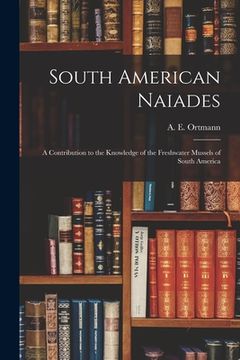 South American Naiades; A Contribution to the Knowledge of the Freshwater Mussels of South America (en Inglés)