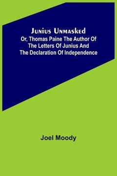 portada Junius Unmasked; Or, Thomas Paine the author of the Letters of Junius and the Declaration of Independence (en Inglés)