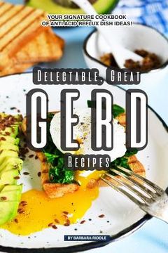 portada Delectable, Great GERD Recipes: Your Signature Cookbook of Anti Acid Reflux Dish Ideas! (in English)