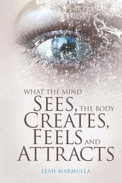 portada What the Mind Sees, the Body Feels, Creates and Attracts: New Edition (in English)