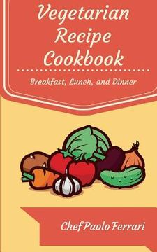 portada Vegetarian Recipe Cookbook: The Ultimate Day to Day Recipe Book: Vegetarian Breakfast, Lunch, and Dinner Recipes (in English)